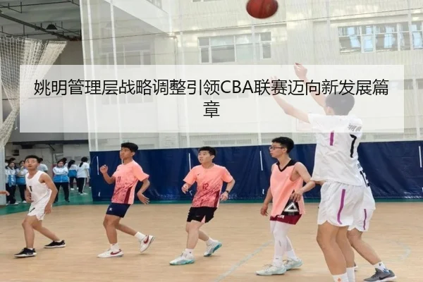 姚明管理层战略调整引领CBA联赛迈向新发展篇章