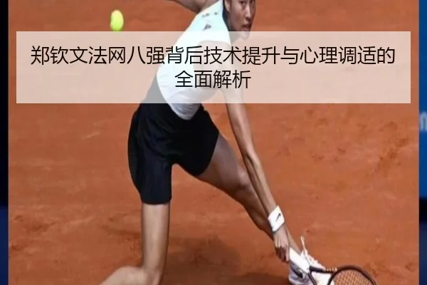 郑钦文法网八强背后技术提升与心理调适的全面解析